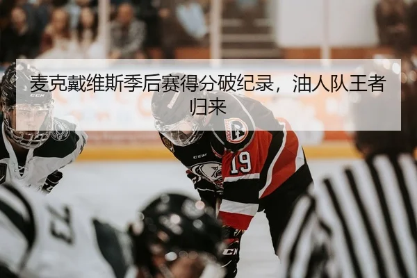 麦克戴维斯季后赛得分破纪录，油人队王者归来