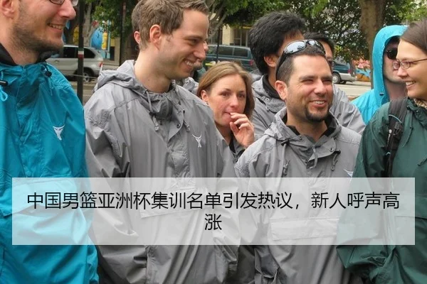 中国男篮亚洲杯集训名单引发热议，新人呼声高涨