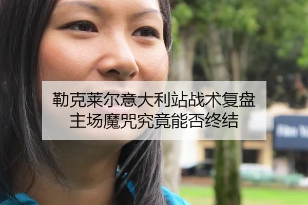 勒克莱尔意大利站战术复盘 主场魔咒究竟能否终结