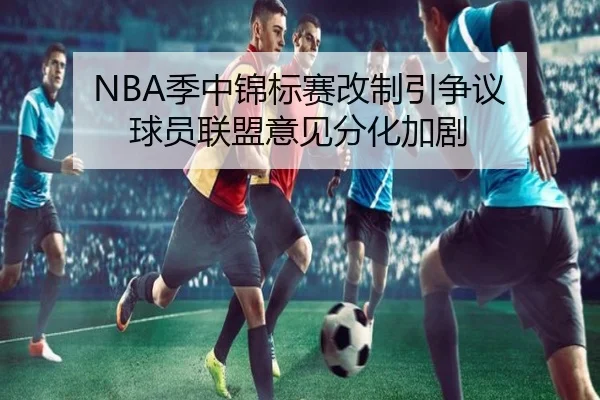 NBA季中锦标赛改制引争议 球员联盟意见分化加剧
