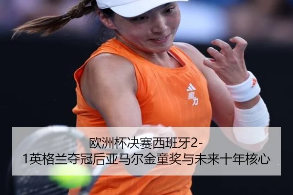 欧洲杯决赛西班牙2-1英格兰夺冠后亚马尔金童奖与未来十年核心
