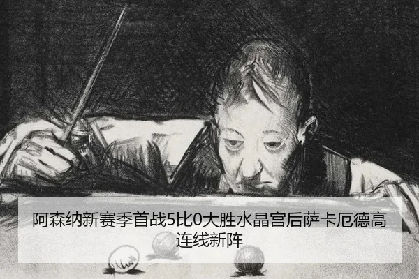 阿森纳新赛季首战5比0大胜水晶宫后萨卡厄德高连线新阵