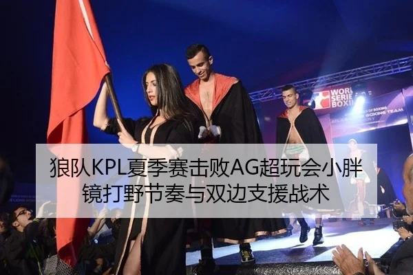 狼队KPL夏季赛击败AG超玩会小胖镜打野节奏与双边支援战术